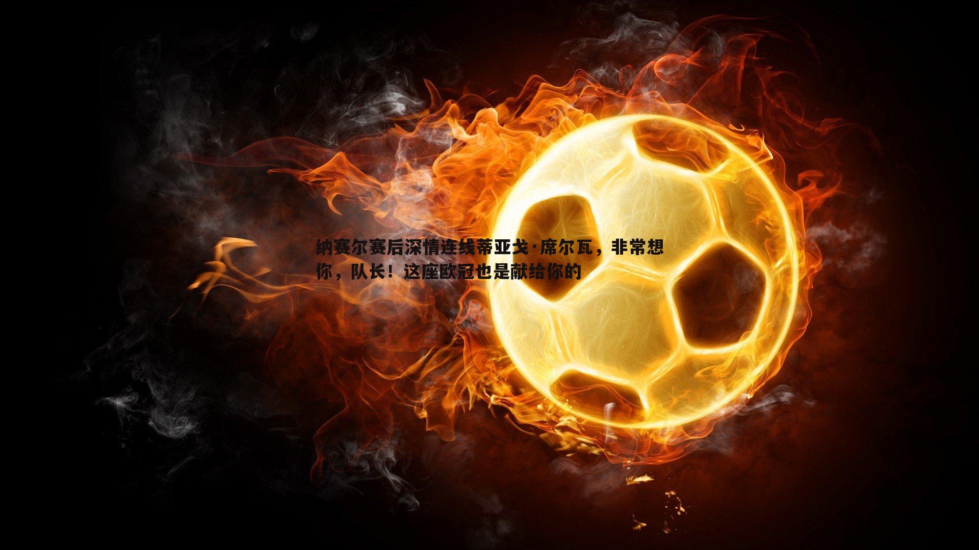 乐天堂fun90-纳赛尔赛后深情连线蒂亚戈·席尔瓦，非常想你，队长！这座欧冠也是献给你的
