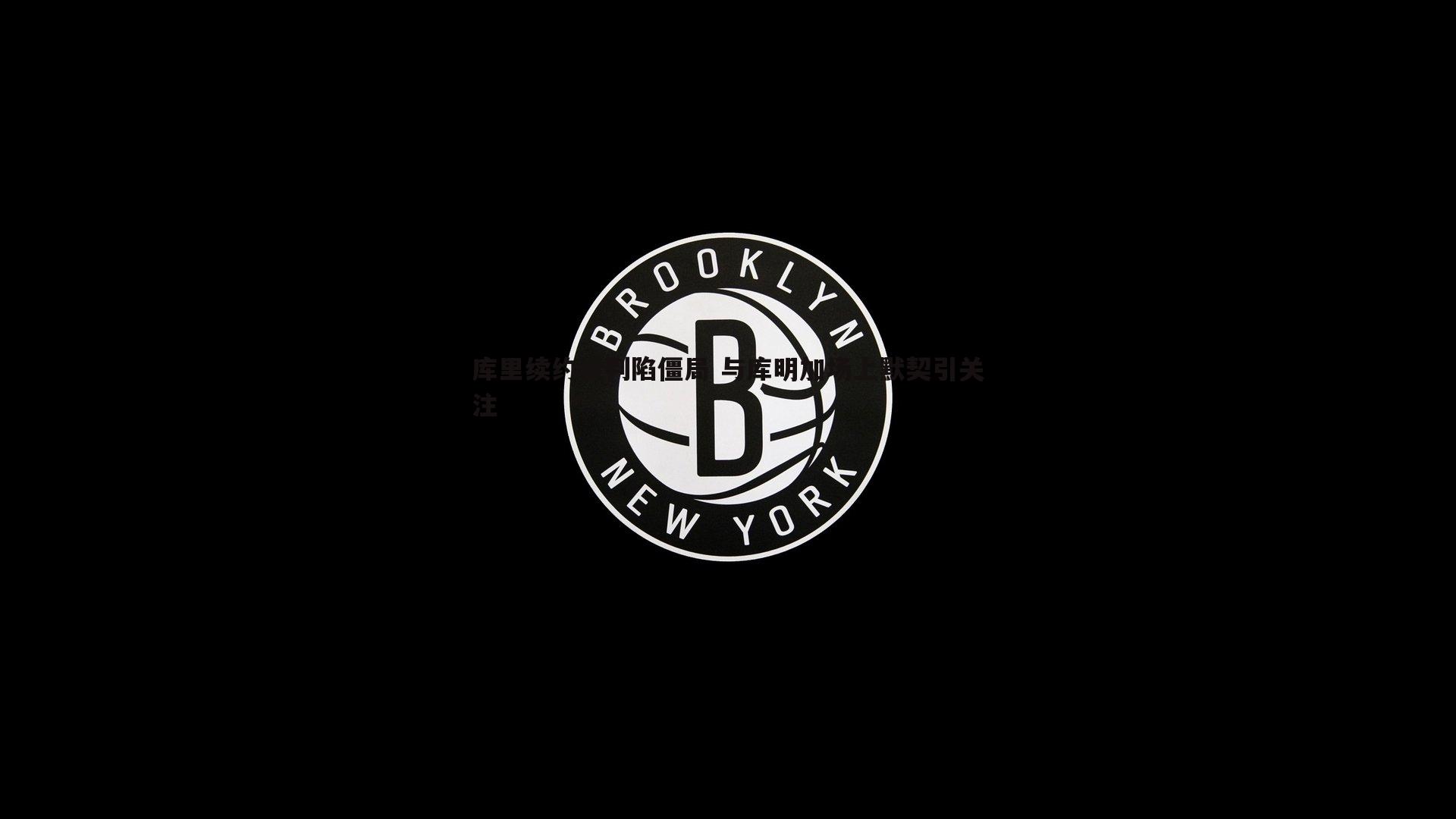 库里续约谈判陷僵局 与库明加场上默契引关注