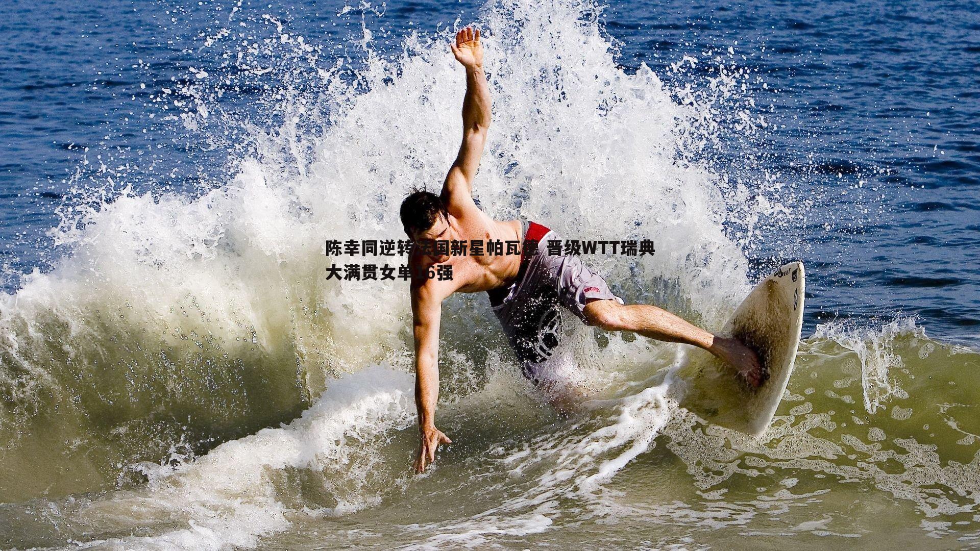 乐天堂fun90-陈幸同逆转法国新星帕瓦德 晋级WTT瑞典大满贯女单16强