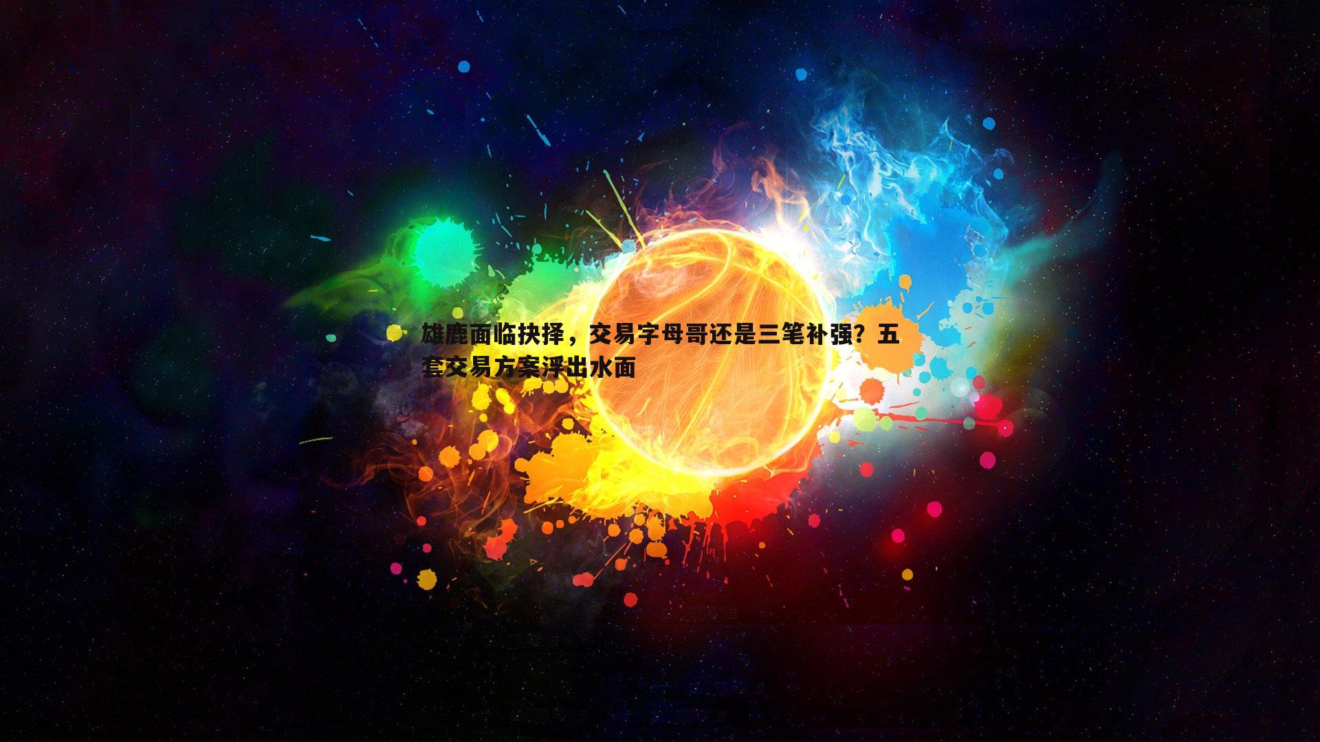 乐天堂fun90-雄鹿面临抉择，交易字母哥还是三笔补强？五套交易方案浮出水面