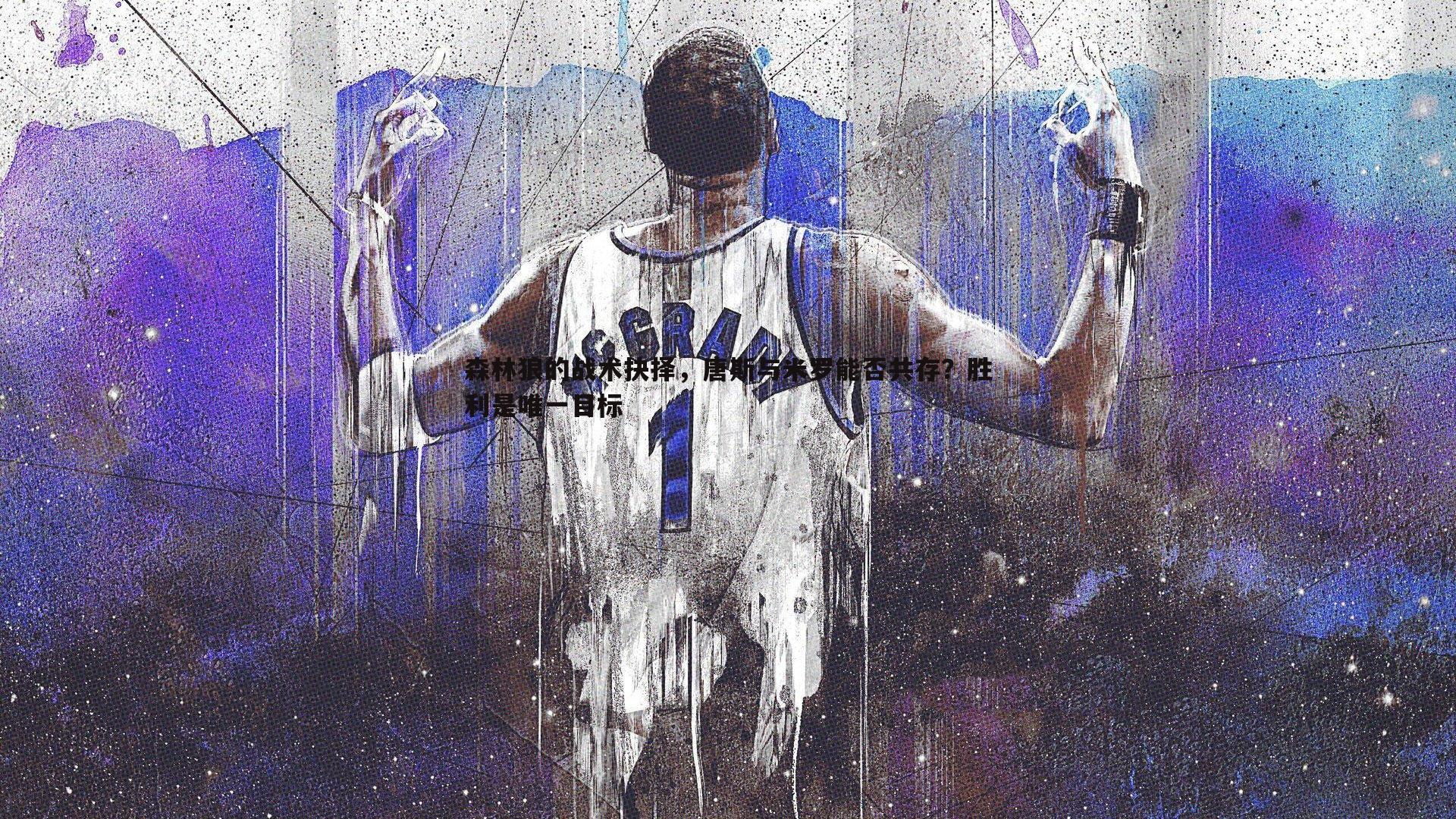 森林狼的战术抉择,唐斯与米罗能否共存?胜利是唯一目标