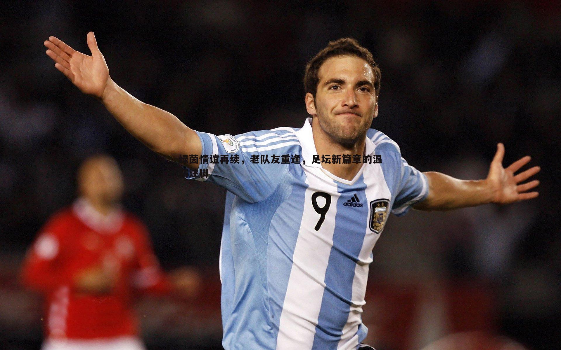 绿茵情谊再续，老队友重逢，足坛新篇章的温情注脚