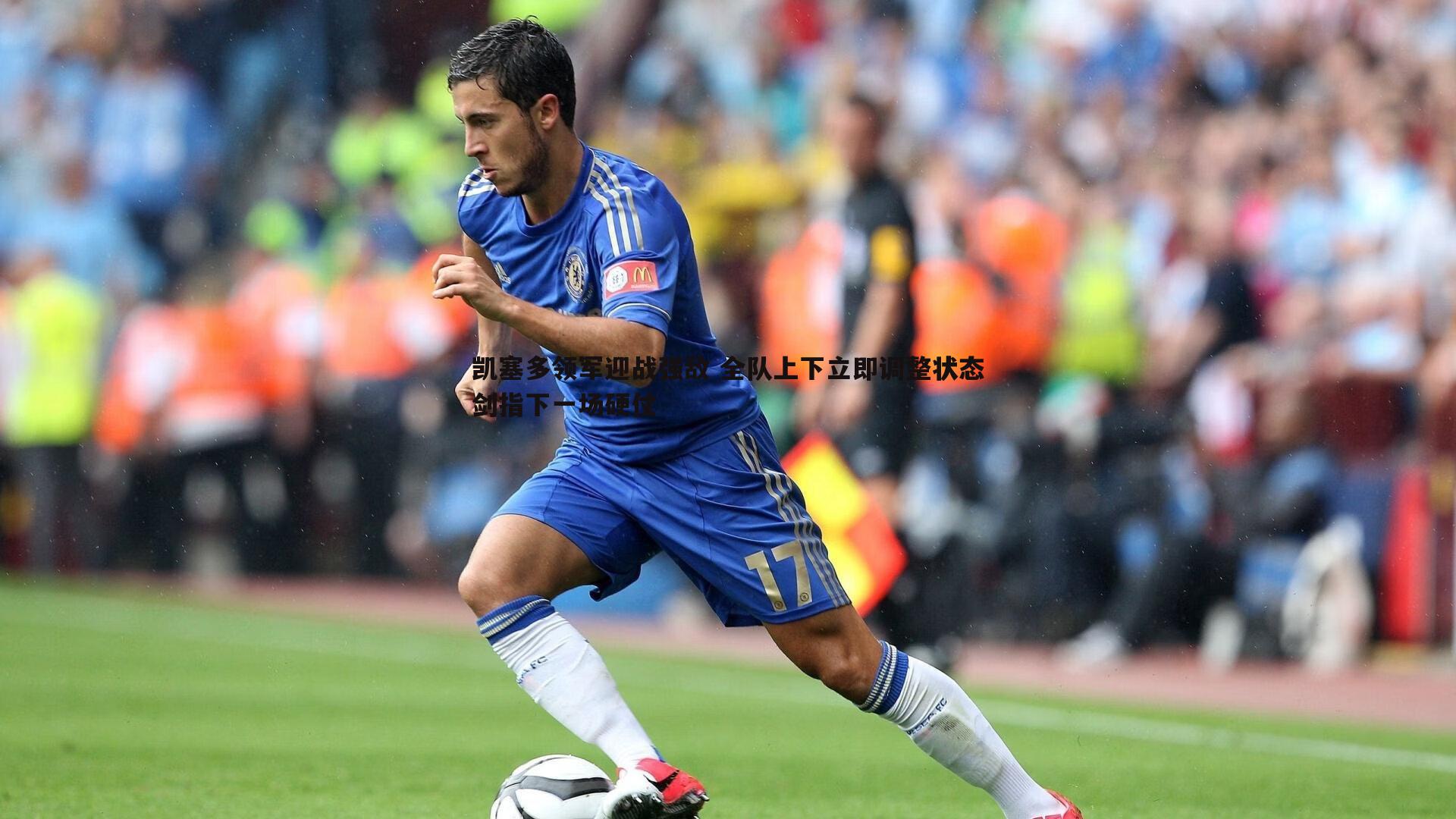 凯塞多领军迎战强敌 全队上下立即调整状态剑指下一场硬仗