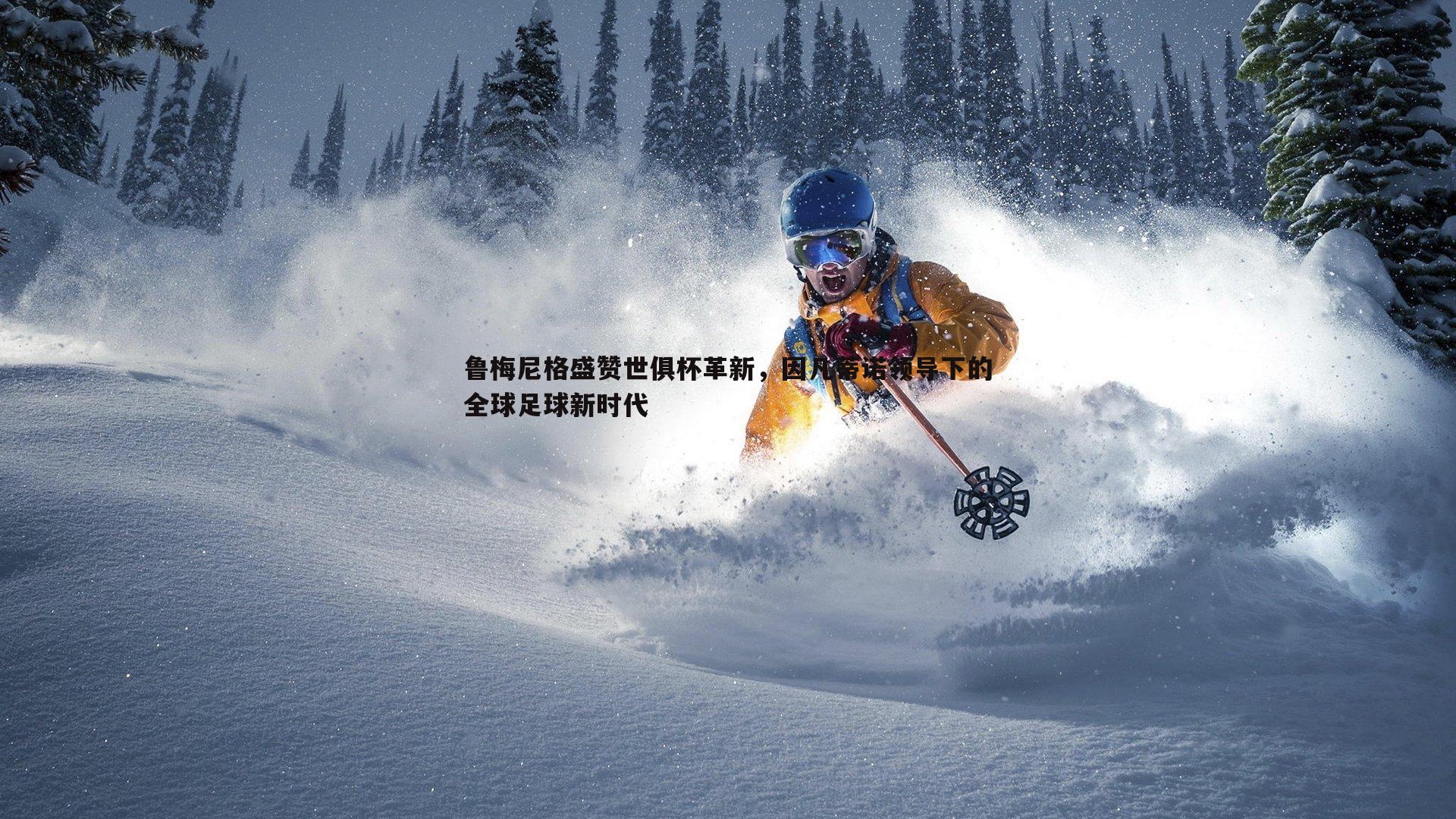 乐天堂fun90-鲁梅尼格盛赞世俱杯革新，因凡蒂诺领导下的全球足球新时代