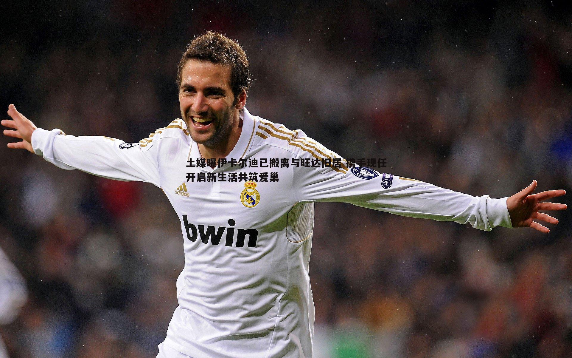 土媒曝伊卡尔迪已搬离与旺达旧居 携手现任开启新生活共筑爱巢