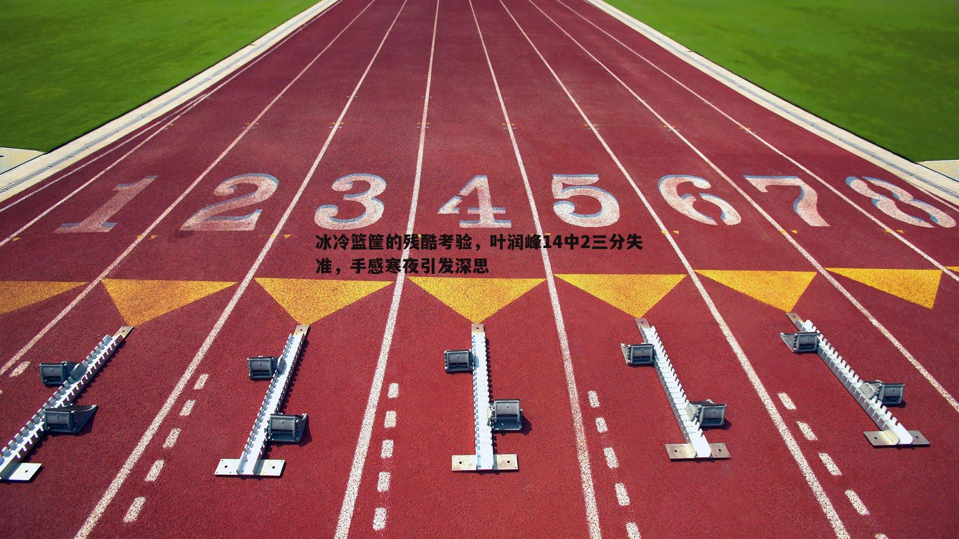 乐天堂fun90-冰冷篮筐的残酷考验，叶润峰14中2三分失准，手感寒夜引发深思