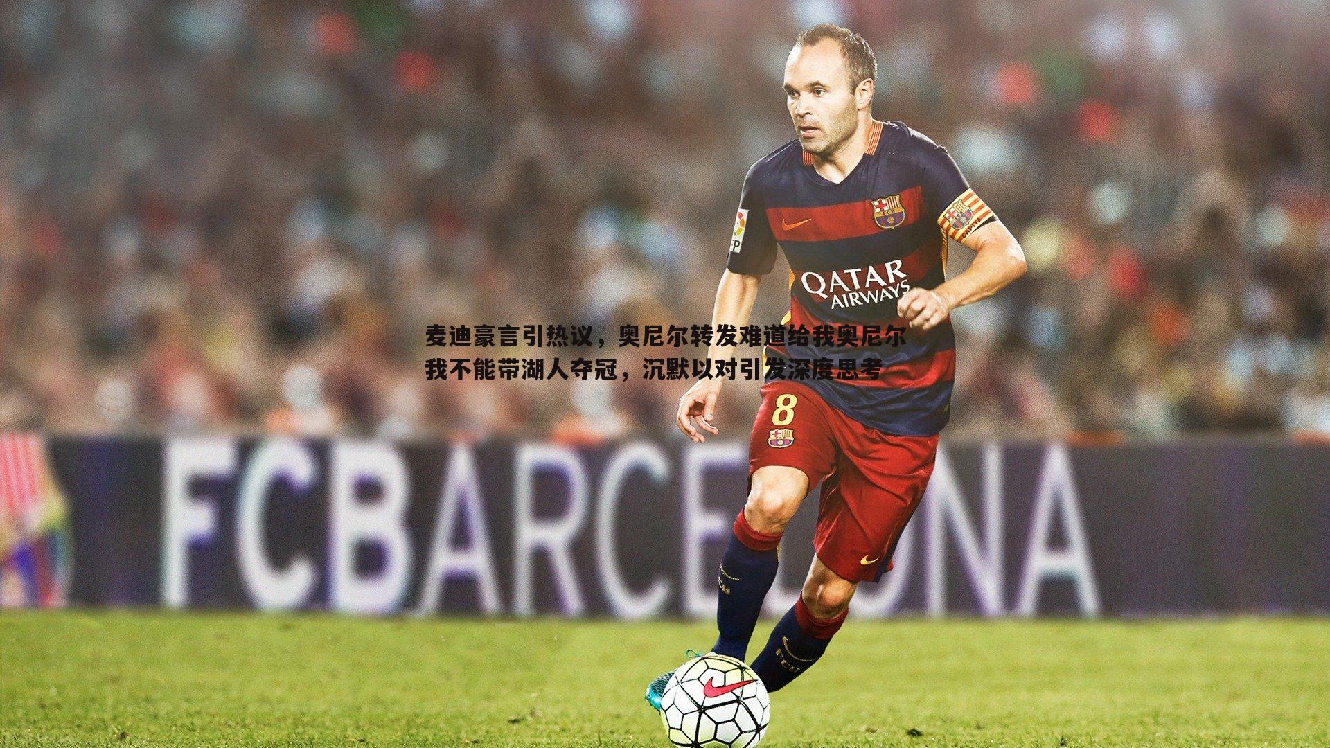 乐天堂fun90-麦迪豪言引热议，奥尼尔转发难道给我奥尼尔我不能带湖人夺冠，沉默以对引发深度思考