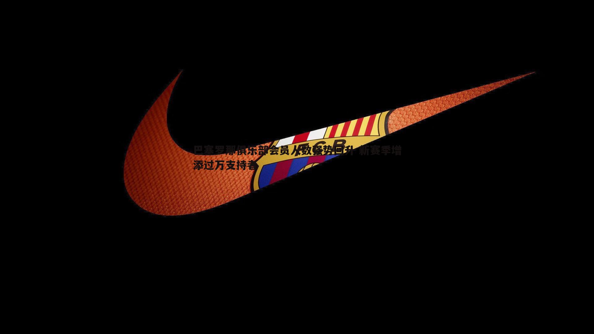 巴塞罗那俱乐部会员人数强势回升 新赛季增添过万支持者