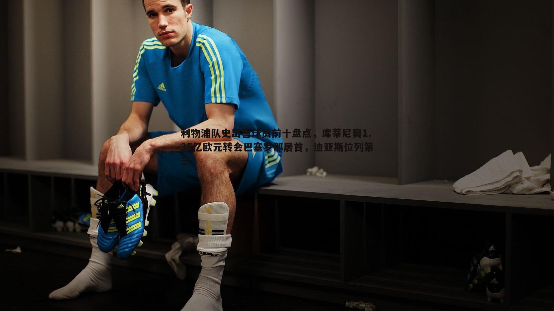 乐天堂fun90-利物浦队史出售球员前十盘点，库蒂尼奥1.35亿欧元转会巴塞罗那居首，迪亚斯位列第三