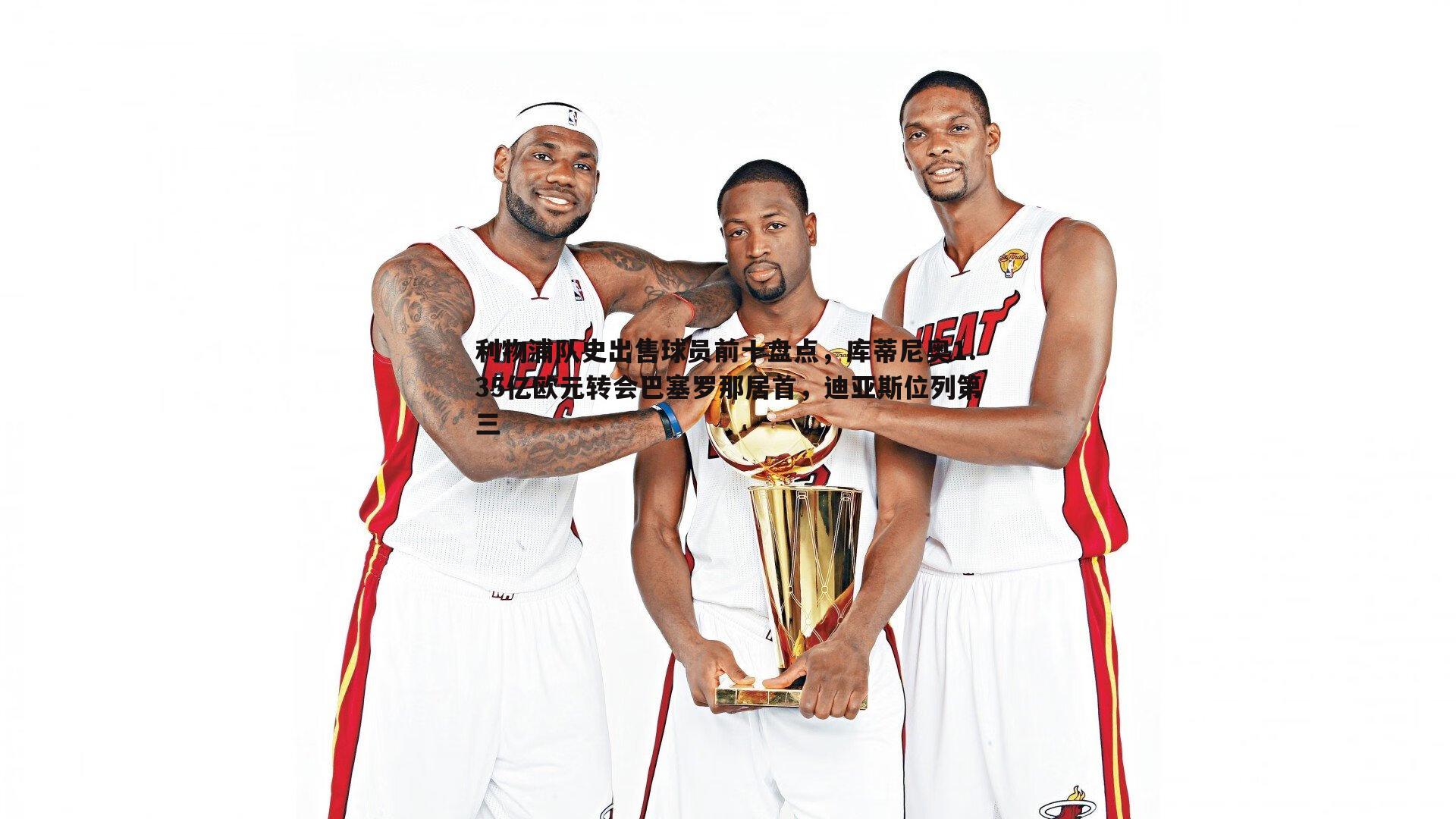 利物浦队史出售球员前十盘点,库蒂尼奥1.35亿欧元转会巴塞罗那居首,迪亚斯位列第三