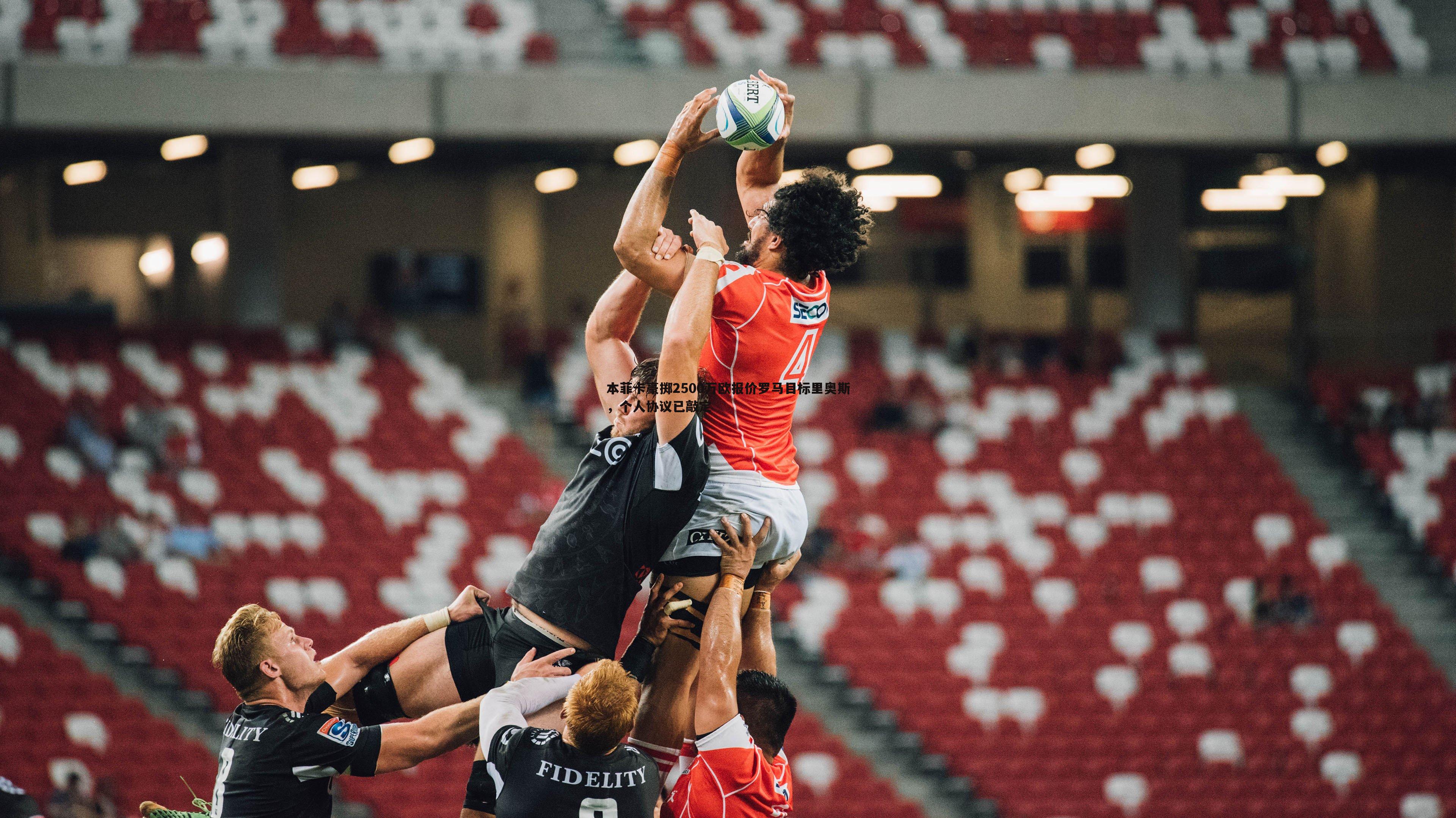 乐天堂fun90-本菲卡豪掷2500万欧报价罗马目标里奥斯，个人协议已敲定