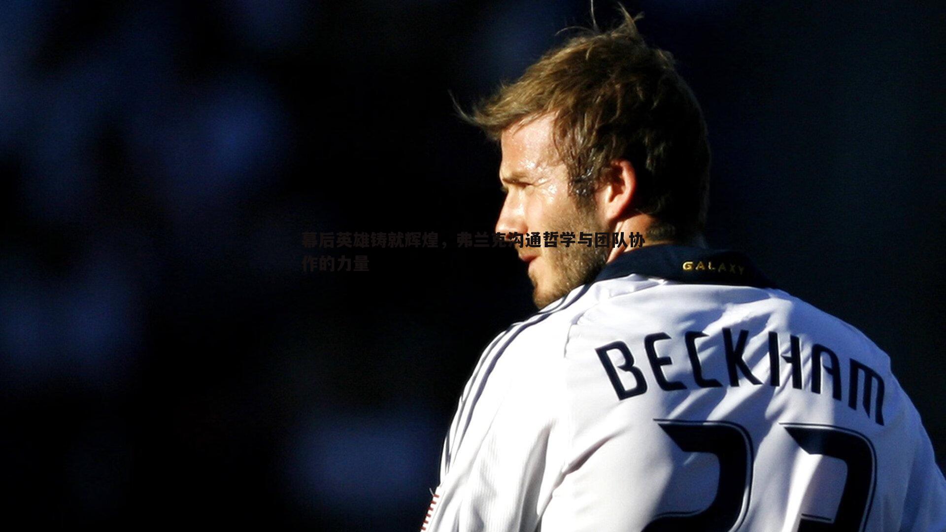 乐天堂fun90-幕后英雄铸就辉煌，弗兰克沟通哲学与团队协作的力量